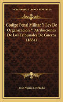 Codigo Penal Militar Y Ley De Organizacion Y Atribuciones De Los Tribunales De Guerra (1884)