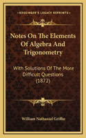 Notes On The Elements Of Algebra And Trigonometry: With Solutions Of The More Difficult Questions (1872)(English)