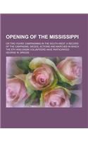 Opening of the Mississippi; Or Two Years' Campaigning in the South-West. a Record of the Campaigns, Sieges, Actions and Marches in Which the 8th Wisco