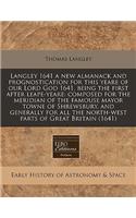 Langley 1641 a New Almanack and Prognostication for This Yeare of Our Lord God 1641, Being the First After Leape-Yeare: Composed for the Meridian of the Famouse Mayor Towne of Shrewsbury, and Generally for All the North-West Parts of Great Britain : Composed for the Meridian of the Famouse Mayor Towne of Shrewsbury, and Generally for All the North-West Parts of Great Britain (1641)