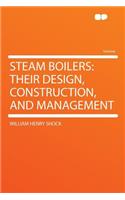 Steam Boilers: Their Design, Construction, and Management