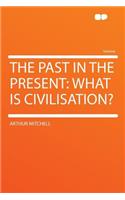 The Past in the Present: What Is Civilisation?: What Is Civilisation?