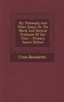 My Philosophyand Other Essays on the Moral and Political Problems of Our Time. - Primary Source Edition