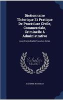 Dictionnaire Theorique Et Pratique de Procedure Civile, Commerciale, Criminelle & Administrative: Avec Formules de Tous Les Actes