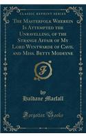The Masterfolk Wherein Is Attempted the Unravelling, of the Strange Affair of My Lord Wyntwarde of Cavil and Miss. Betty Modeyne (Classic Reprint)