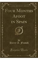 Four Months Afoot in Spain (Classic Reprint)