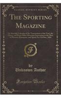 The Sporting Magazine: Or Monthly Calendar of the Transactions of the Turf, the Chase, and Every Other Diversion Interesting to the Man of Pleasure, Enterprise, and Spirit