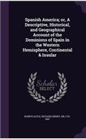 Spanish America; or, A Descriptive, Historical, and Geographical Account of the Dominions of Spain in the Western Hemisphere, Continental & Insular