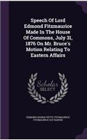 Speech Of Lord Edmond Fitzmaurice Made In The House Of Commons, July 31, 1876 On Mr. Bruce's Motion Relating To Eastern Affairs