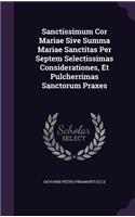 Sanctissimum Cor Mariae Sive Summa Mariae Sanctitas Per Septem Selectissimas Considerationes, Et Pulcherrimas Sanctorum Praxes