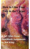 How to Glue Your Face to the Carpet: & 365 Other Great Sketchbook Assignments