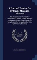 A Practical Treatise On Hydraulic Mining In California: With Description Of The Use And Construction Of Ditches, Flumes, Wrought-iron Pipes, And Dams, Flow Of Water On Heavy Grades, And Its Applicability,