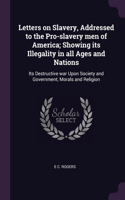 Letters on Slavery, Addressed to the Pro-slavery men of America; Showing its Illegality in all Ages and Nations: Its Destructive war Upon Society and Government, Morals and Religion