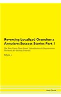 Reversing Localized Granuloma Annulare: Success Stories Part 1 The Raw Vegan Plant-Based Detoxification & Regeneration Workbook for Healing Patients. Volume 6