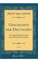 Geschichte Der Deutschen, Vol. 1: Von Den Ältesten Zeiten Bis Auf Karln de Großen (Classic Reprint)