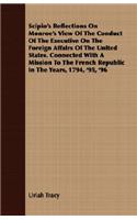 Scipio's Reflections on Monroe's View of the Conduct of the Executive on the Foreign Affairs of the United States. Connected with a Mission to the French Republic in the Years, 1794, '95, '96