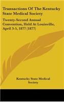 Transactions Of The Kentucky State Medical Society: Twenty-Second Annual Convention, Held At Louisville, April 3-5, 1877 (1877)