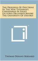 The Progress of Doctrine in the New Testament, Considered in Eight Lectures Delivered Before the University of Oxford