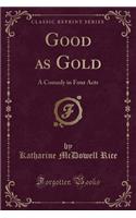 Good as Gold: A Comedy in Four Acts (Classic Reprint)