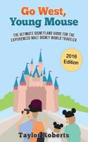 Go West, Young Mouse: The Ultimate Disneyland Guide for the Experienced Walt Disney World Traveler