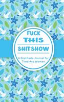 Fuck This Shit Show: A Gratitude Journal for Tired-Ass Women