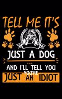 Tell Me It's Just a Dog And I'll Tell You You're Just An Idiot: Cute Shih Tzu Dog Training Log, Great Accessories & Gift Idea for Shih Tzu Trainer, Owner & Lover.Dog Trainer Log With An Inspirational Quote.