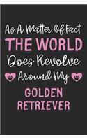 As A Matter Of Fact The World Does Revolve Around My Golden Retriever