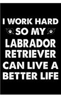 I Work Hard So My Labrador Retriever Can Live A Better Life: Cute Labrador Retriever Lined journal Notebook, Great Accessories & Gift Idea for Labrador Retriever Owner & Lover. Lined journal Notebook With An I