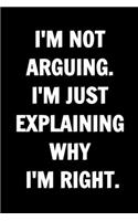 I'm Not Arguing. I'm Just Explaining Why I'm Right - Funny Journals For Women Coworkers