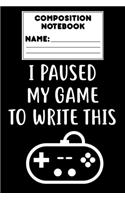 Composition Notebook I Paused My Game To Write This: Draw and Write Journal, Funny Video Gamer Kids Gift, School Workbook, Activity Book, Ruled Paper For Notes, Assignments, Creative Writing