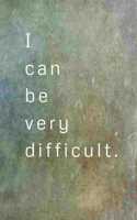 I Can Be Very Difficult