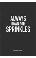 Always Down For Sprinkles: A 6x9 Inch Journal Notebook Diary With A Bold Text Font Slogan On A Matte Cover and 120 Blank Lined Pages