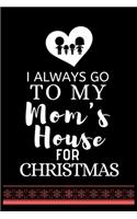 I ALWAYS GO TO MY Mom's House FOR CHRISTMAS