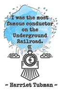 I was the most famous conductor on the Underground Railroad. Harriet Tubman