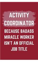 Activity Coordinator Because Badass Miracle Worker Isn't An Official Job Title: An Activity Coordinator Journal Notebook to Write Down Things, Take Notes, Record Plans or Keep Track of Habits (6" x 9" - 120 Pages)