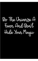 Do The Universe A Favor And Don't Hide Your Magic: 105 Undated Pages: Paperback Journal