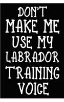 Don't make me use my Labrador training voice: Labrador Training Log Book gifts. Best Dog Trainer Log Book gifts For Dog Lovers who loves Labrador Retriever. Cute Labrador Retriever Trainer Log B