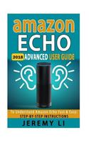 Amazon Echo: 2018 Advanced User Guide to Understand Amazon Echo Fast & Easy: Step-By-Step Instructions