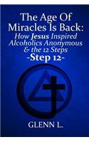The Age of Miracles Is Back: How Jesus Christ Inspired Alcoholics Anonymous & Step 12