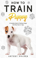 How to Train a Puppy: A Complete Guide to Training a Puppy with Potty Train in 7 days