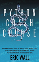 Python Crash Course: A Beginner's Guide to Master the Basics of Python and Data Science. Learn Coding with This Machine Learning Tool. Discover the Endless Possibilities