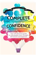 Complete Confidence: Your Self-Discovery Guide to Unbreakable Inner Strength, Self-Esteem and Happiness