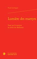 Lumiere Des Martyrs: Essai Sur Le Martyre Au Siecle Des Reformes