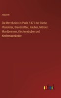 Die Revolution in Paris 1871 der Diebe, Plünderer, Brandstifter, Räuber, Mörder, Mordbrenner, Kirchenräuber und Kirchenschänder