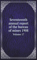 Seventeenth annual report of the bureau of mines 1908 Volume 17
