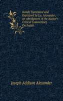 Isaiah Translated and Explained by J.a. Alexander, an Abridgment of the Author's Critical Commentary On Isaiah