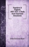 Napoleon & England, 1803-1813: A Study from Unprinted Documents