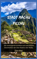 Stadt Machu Picchu: Die verborgenen Schätze und unerzählten Geschichten der Inka-Stadt in der Wolke
