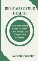Revitalize your Health: A 30 Days Smart Guide to Boosting Your Energy and Weight Loss Progress