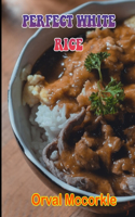 Perfect White Rice: 150 recipe Delicious and Easy The Ultimate Practical Guide Easy bakes Recipes From Around The World perfect white rice cookbook